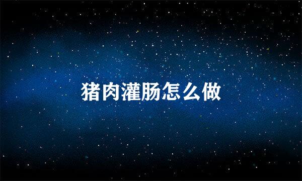 猪肉灌肠怎么做