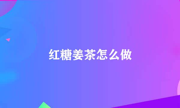 红糖姜茶怎么做