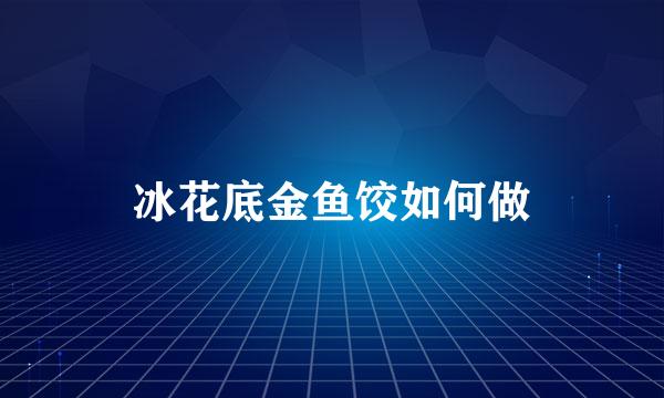 冰花底金鱼饺如何做