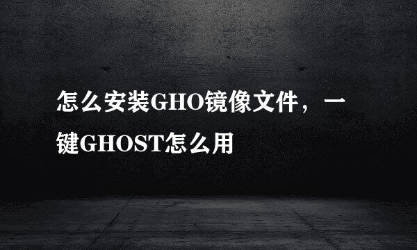 怎么安装GHO镜像文件，一键GHOST怎么用
