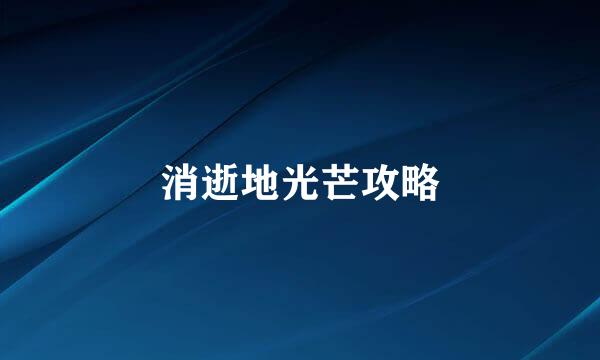 消逝地光芒攻略