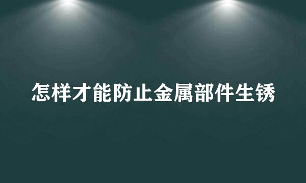 怎样才能防止金属部件生锈