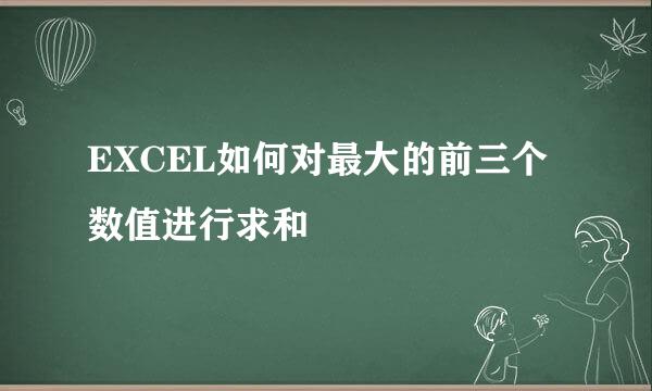 EXCEL如何对最大的前三个数值进行求和