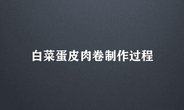 白菜蛋皮肉卷制作过程