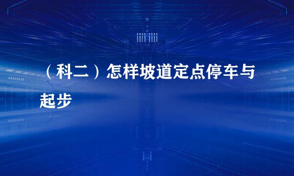 （科二）怎样坡道定点停车与起步