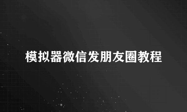 模拟器微信发朋友圈教程