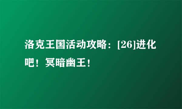 洛克王国活动攻略：[26]进化吧！冥暗幽王！
