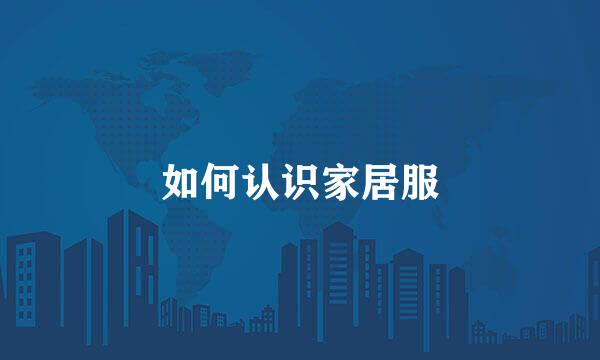 如何认识家居服