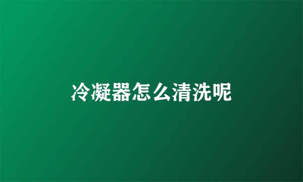 冷凝器怎么清洗呢