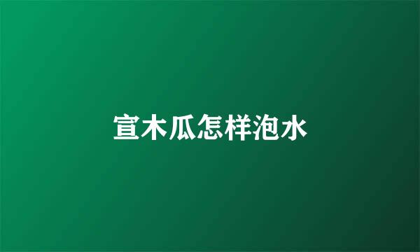 宣木瓜怎样泡水