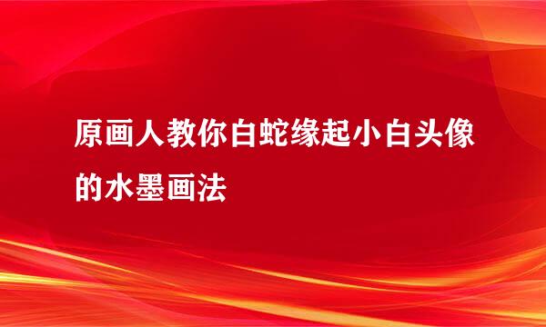 原画人教你白蛇缘起小白头像的水墨画法
