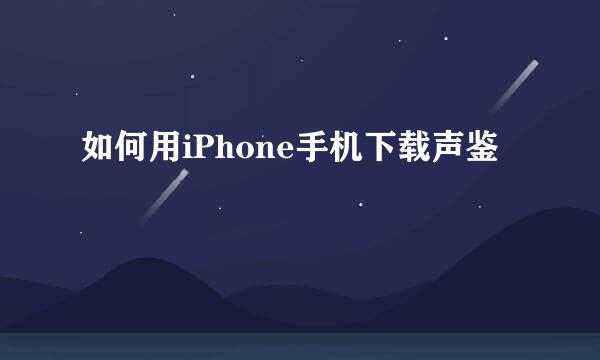 如何用iPhone手机下载声鉴