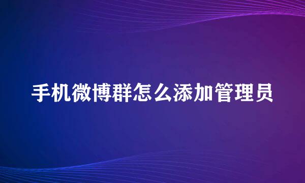 手机微博群怎么添加管理员