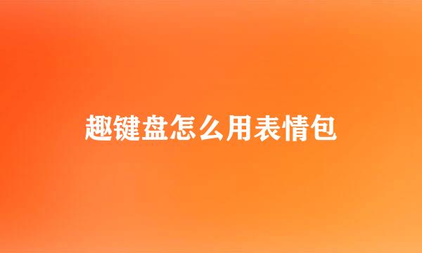趣键盘怎么用表情包