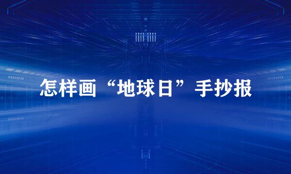 怎样画“地球日”手抄报