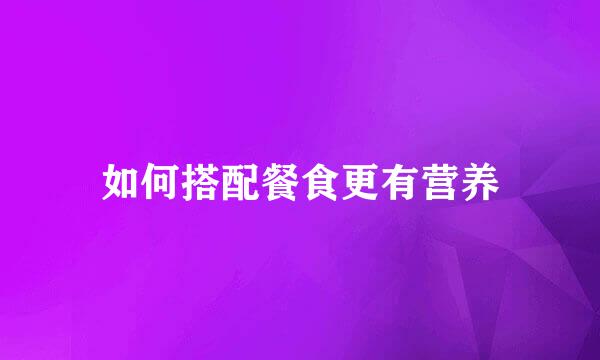 如何搭配餐食更有营养