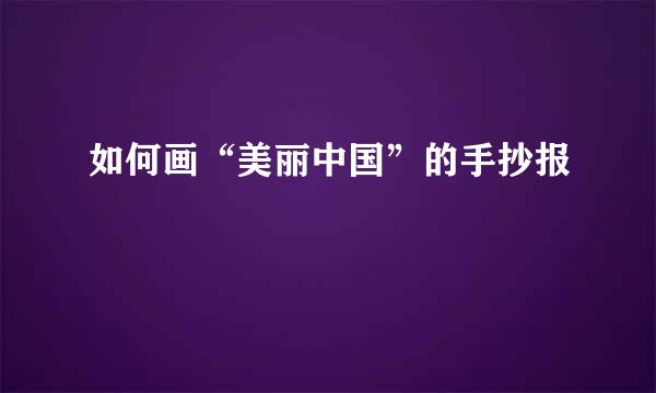 如何画“美丽中国”的手抄报