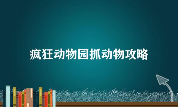 疯狂动物园抓动物攻略