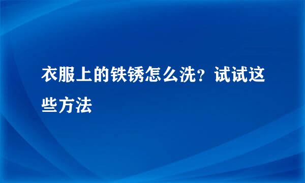 衣服上的铁锈怎么洗？试试这些方法