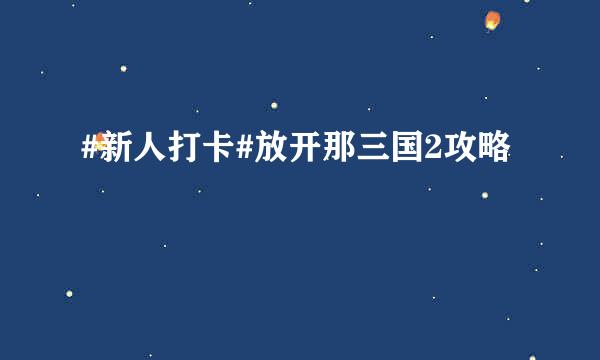 #新人打卡#放开那三国2攻略