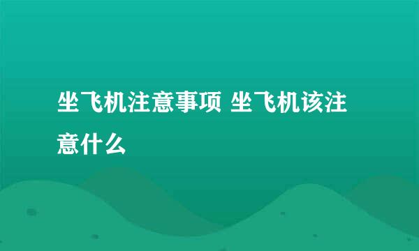 坐飞机注意事项 坐飞机该注意什么
