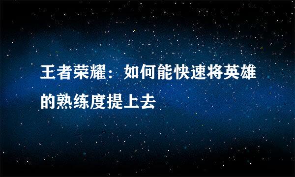 王者荣耀：如何能快速将英雄的熟练度提上去