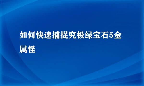 如何快速捕捉究极绿宝石5金属怪