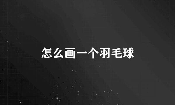 怎么画一个羽毛球