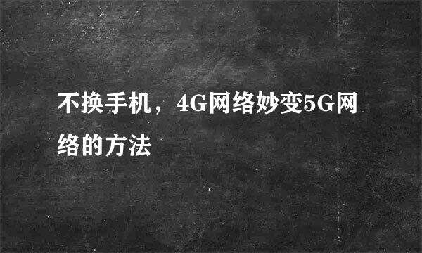 不换手机,4G网络妙变5G网络的方法