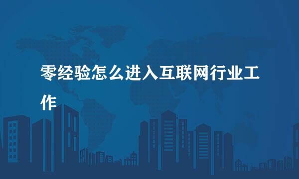零经验怎么进入互联网行业工作