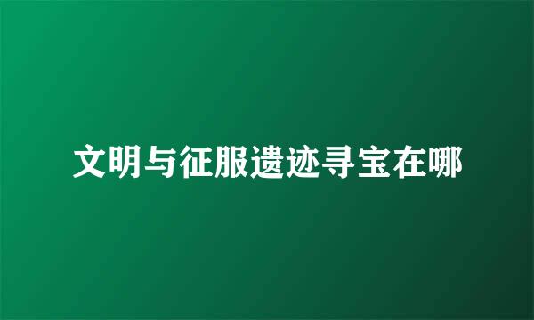 文明与征服遗迹寻宝在哪