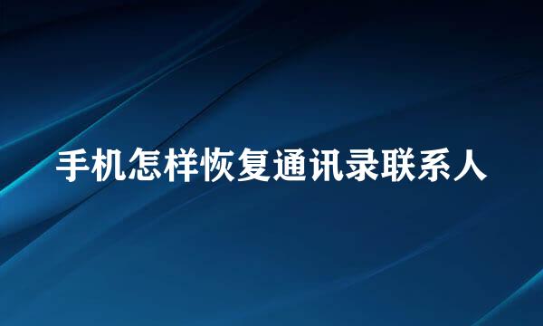 手机怎样恢复通讯录联系人