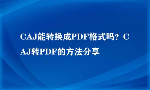 CAJ能转换成PDF格式吗？CAJ转PDF的方法分享