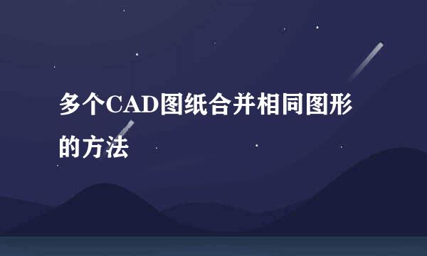 多个CAD图纸合并相同图形的方法