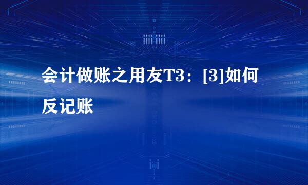 会计做账之用友T3：[3]如何反记账