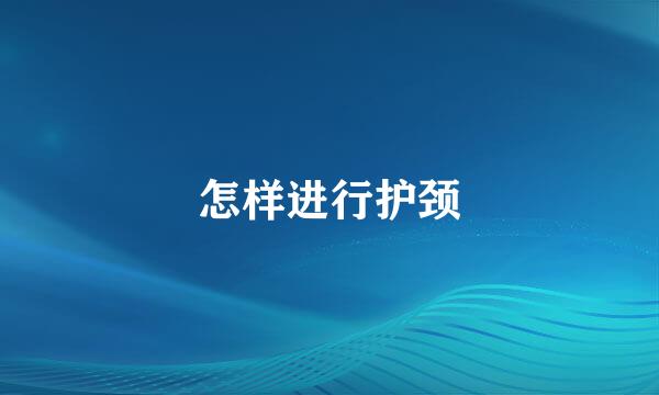 怎样进行护颈