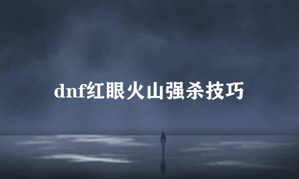 dnf红眼火山强杀技巧