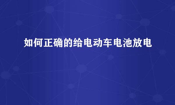 如何正确的给电动车电池放电