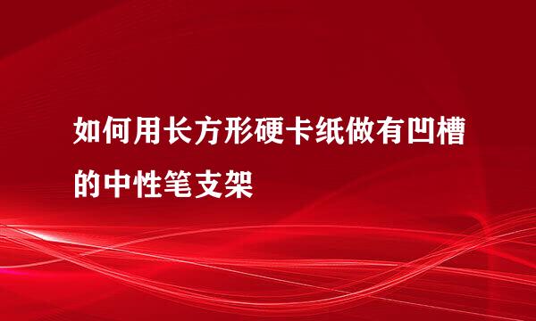 如何用长方形硬卡纸做有凹槽的中性笔支架