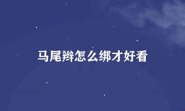 马尾辫怎么绑才好看