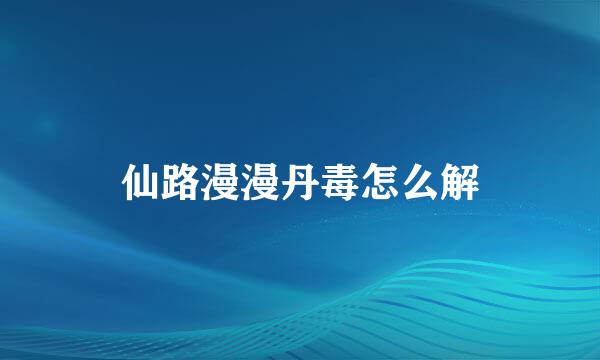仙路漫漫丹毒怎么解