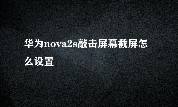 华为nova2s敲击屏幕截屏怎么设置