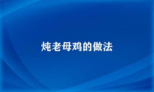 炖老母鸡的做法