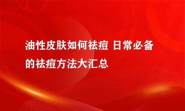 油性皮肤如何祛痘 日常必备的祛痘方法大汇总
