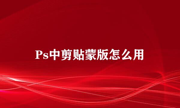 Ps中剪贴蒙版怎么用