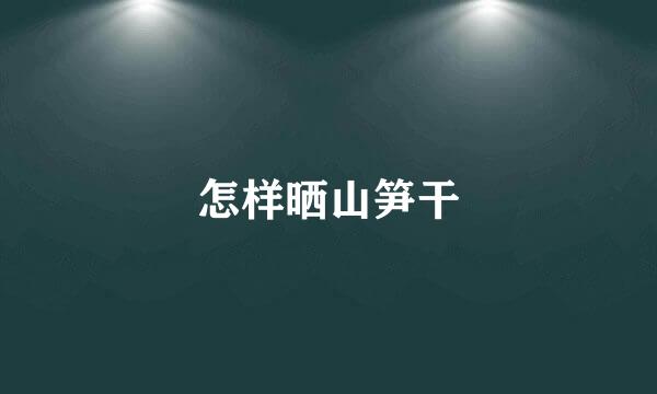怎样晒山笋干