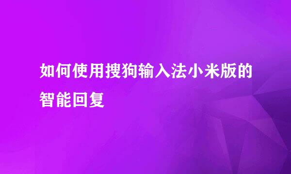 如何使用搜狗输入法小米版的智能回复