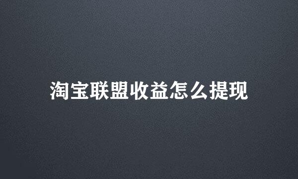淘宝联盟收益怎么提现