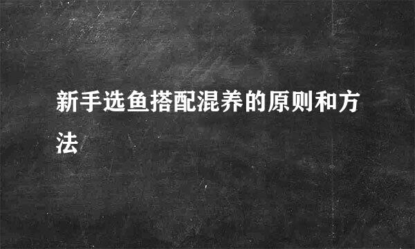 新手选鱼搭配混养的原则和方法