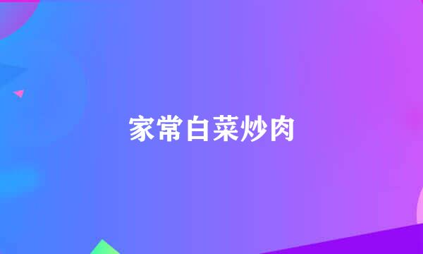 家常白菜炒肉